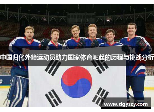 中国归化外籍运动员助力国家体育崛起的历程与挑战分析