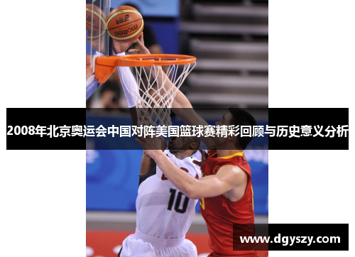 2008年北京奥运会中国对阵美国篮球赛精彩回顾与历史意义分析